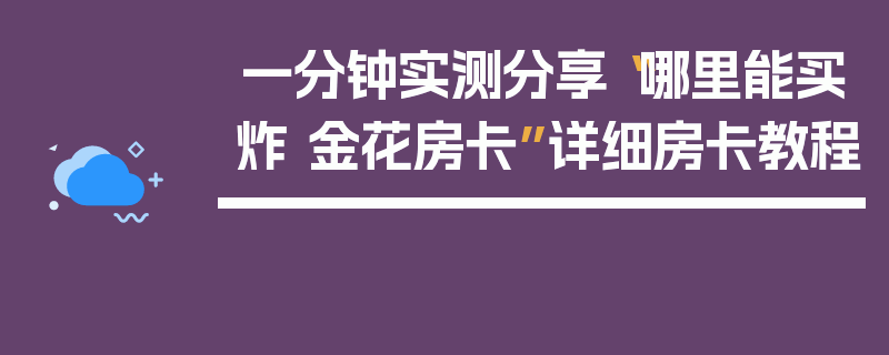 一分钟实测分享“哪里能买炸 金花房卡”详细房卡教程