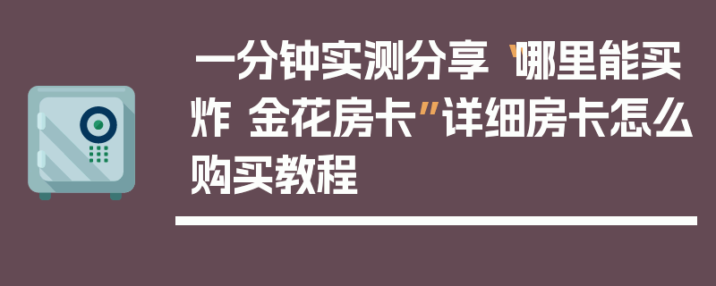 一分钟实测分享“哪里能买炸 金花房卡”详细房卡怎么购买教程