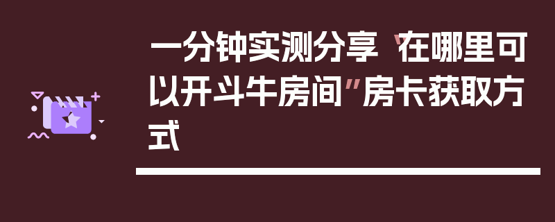 一分钟实测分享“在哪里可以开斗牛房间”房卡获取方式