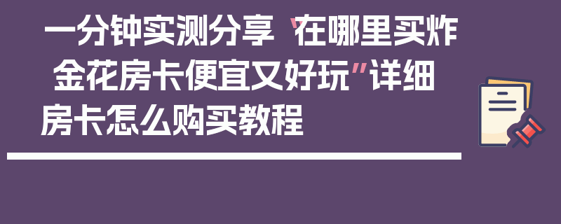 一分钟实测分享“在哪里买炸 金花房卡便宜又好玩”详细房卡怎么购买教程