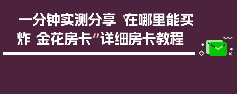 一分钟实测分享“在哪里能买炸 金花房卡”详细房卡教程