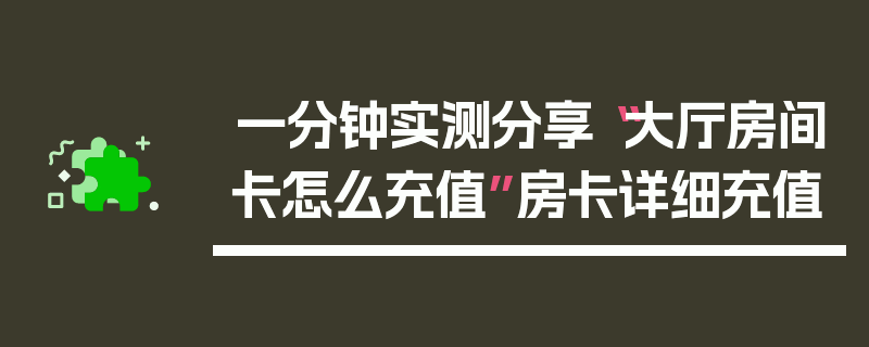一分钟实测分享“大厅房间卡怎么充值”房卡详细充值