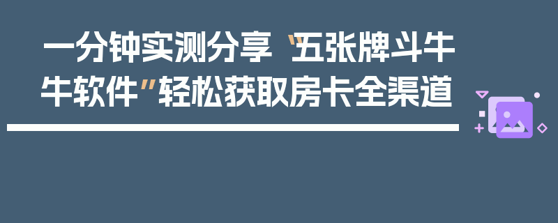 一分钟实测分享“五张牌斗牛牛软件”轻松获取房卡全渠道