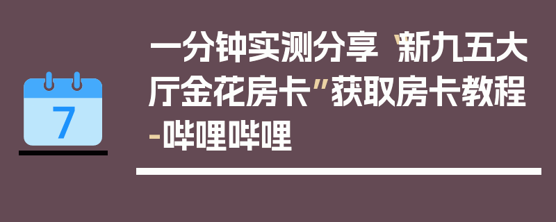 一分钟实测分享“新九五大厅金花房卡”获取房卡教程-哔哩哔哩