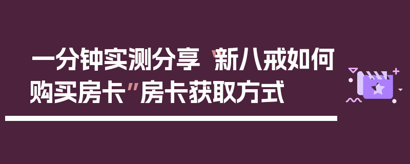 一分钟实测分享“新八戒如何购买房卡”房卡获取方式