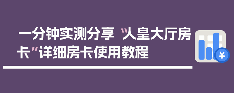 一分钟实测分享“人皇大厅房卡”详细房卡使用教程