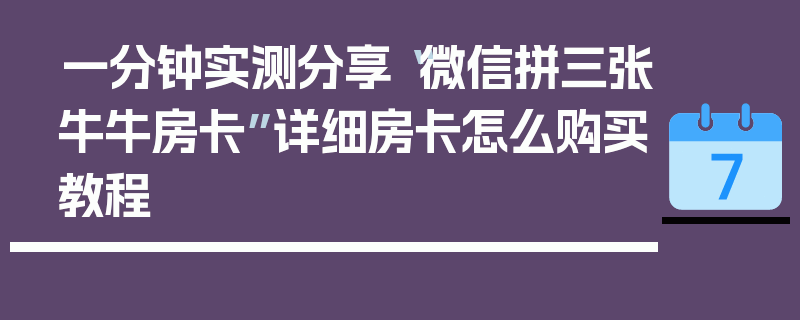 一分钟实测分享“微信拼三张牛牛房卡”详细房卡怎么购买教程