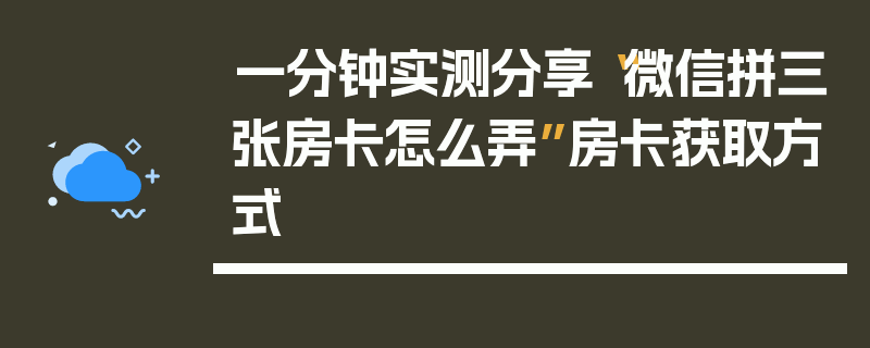一分钟实测分享“微信拼三张房卡怎么弄”房卡获取方式