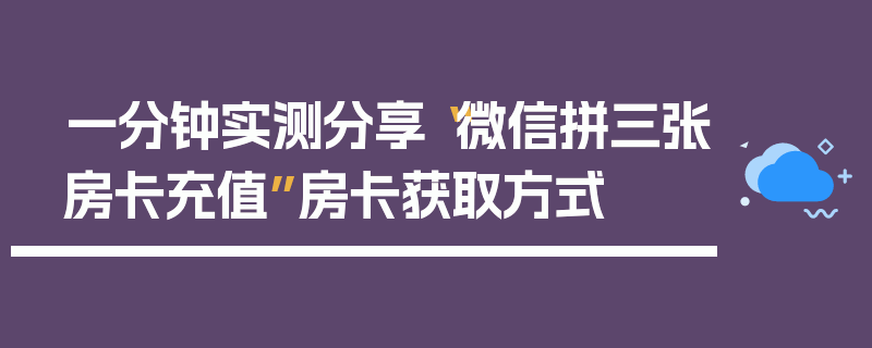 一分钟实测分享“微信拼三张房卡充值”房卡获取方式