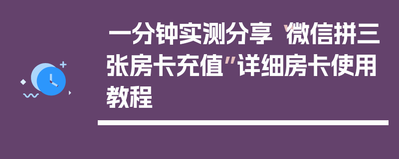 一分钟实测分享“微信拼三张房卡充值”详细房卡使用教程