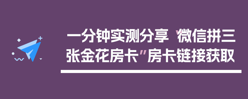 一分钟实测分享“微信拼三张金花房卡”房卡链接获取