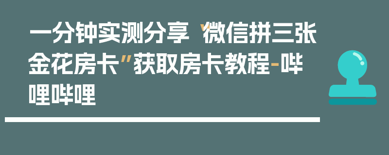 一分钟实测分享“微信拼三张金花房卡”获取房卡教程-哔哩哔哩