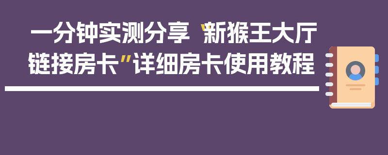 一分钟实测分享“新猴王大厅链接房卡”详细房卡使用教程