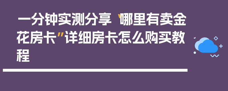 一分钟实测分享“哪里有卖金花房卡”详细房卡怎么购买教程