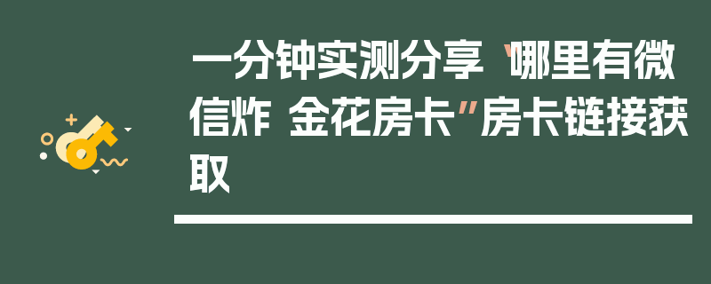 一分钟实测分享“哪里有微信炸 金花房卡”房卡链接获取