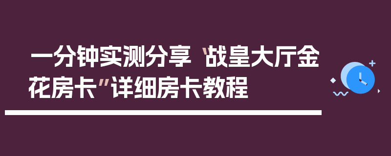 一分钟实测分享“战皇大厅金花房卡”详细房卡教程