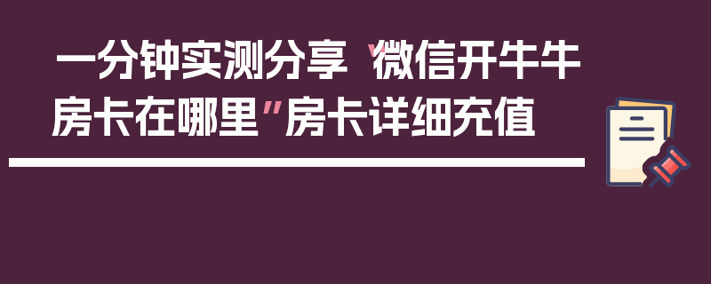 一分钟实测分享“微信开牛牛房卡在哪里”房卡详细充值