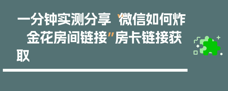 一分钟实测分享“微信如何炸  金花房间链接”房卡链接获取