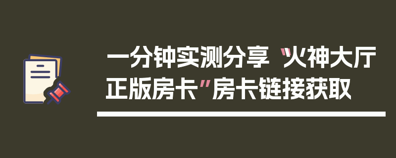 一分钟实测分享“火神大厅正版房卡”房卡链接获取