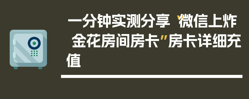 一分钟实测分享“微信上炸 金花房间房卡”房卡详细充值