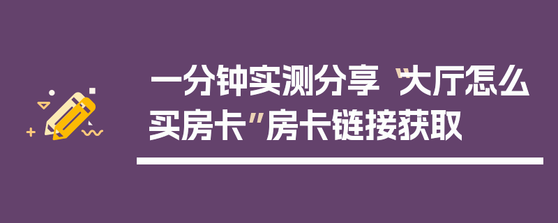一分钟实测分享“大厅怎么买房卡”房卡链接获取