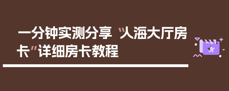 一分钟实测分享“人海大厅房卡”详细房卡教程