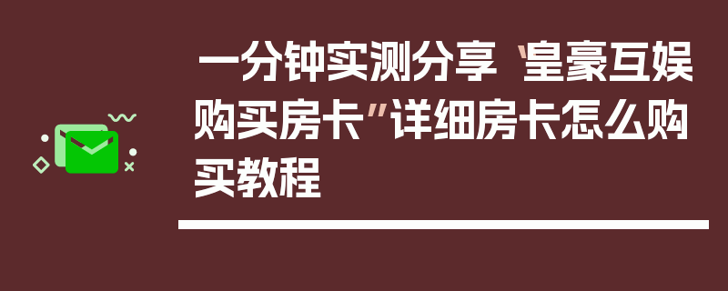 一分钟实测分享“皇豪互娱购买房卡”详细房卡怎么购买教程