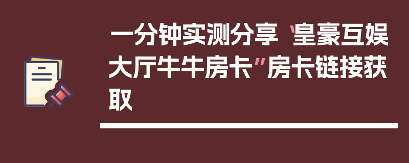 一分钟实测分享“皇豪互娱大厅牛牛房卡”房卡链接获取