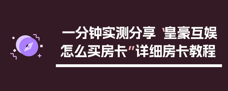 一分钟实测分享“皇豪互娱怎么买房卡”详细房卡教程