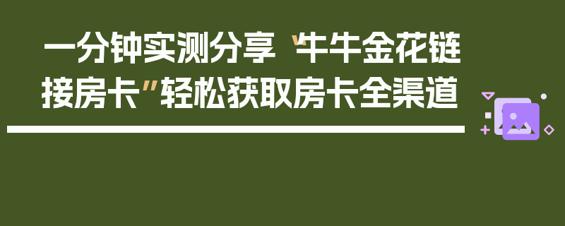 一分钟实测分享“牛牛金花链接房卡”轻松获取房卡全渠道