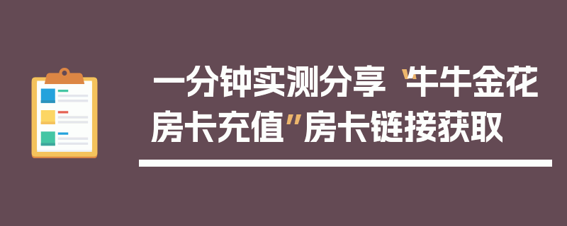 一分钟实测分享“牛牛金花房卡充值”房卡链接获取