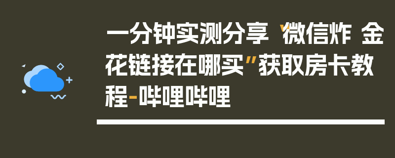 一分钟实测分享“微信炸 金花链接在哪买”获取房卡教程-哔哩哔哩