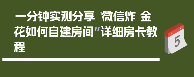 一分钟实测分享“微信炸 金花如何自建房间”详细房卡教程