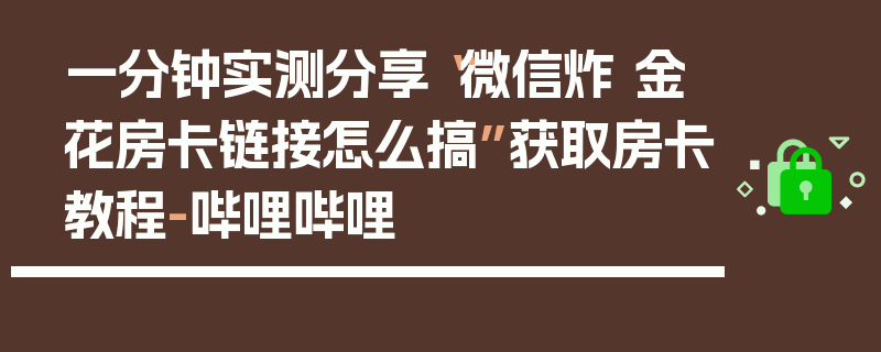 一分钟实测分享“微信炸 金花房卡链接怎么搞”获取房卡教程-哔哩哔哩