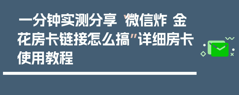 一分钟实测分享“微信炸 金花房卡链接怎么搞”详细房卡使用教程