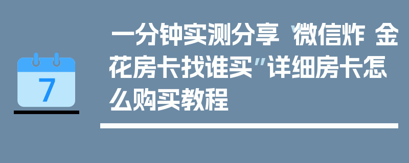 一分钟实测分享“微信炸 金花房卡找谁买”详细房卡怎么购买教程