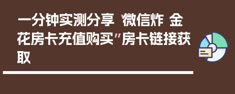 一分钟实测分享“微信炸 金花房卡充值购买”房卡链接获取