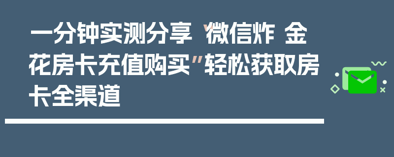 一分钟实测分享“微信炸 金花房卡充值购买”轻松获取房卡全渠道