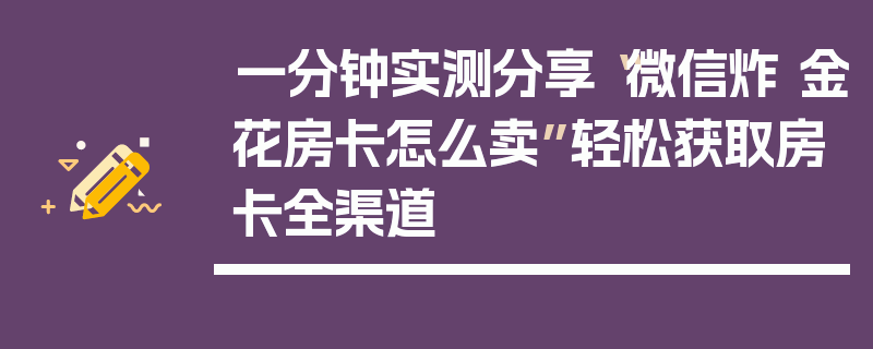 一分钟实测分享“微信炸 金花房卡怎么卖”轻松获取房卡全渠道