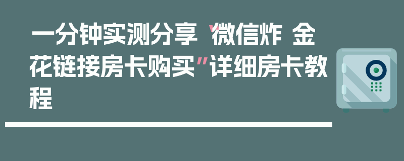 一分钟实测分享“微信炸 金花链接房卡购买”详细房卡教程