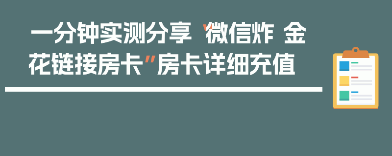 一分钟实测分享“微信炸 金花链接房卡”房卡详细充值
