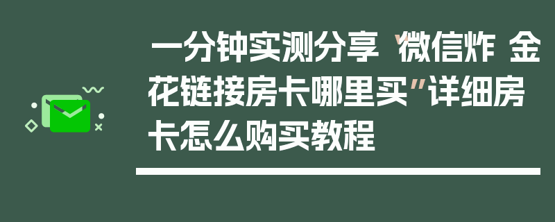 一分钟实测分享“微信炸 金花链接房卡哪里买”详细房卡怎么购买教程