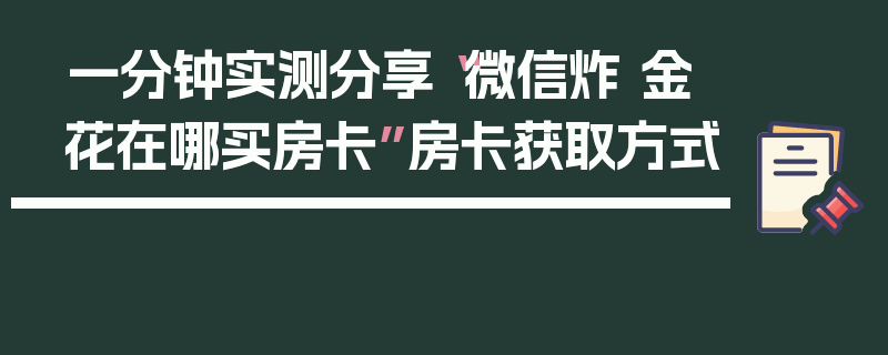 一分钟实测分享“微信炸 金花在哪买房卡”房卡获取方式