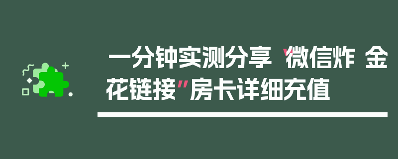 一分钟实测分享“微信炸 金花链接”房卡详细充值