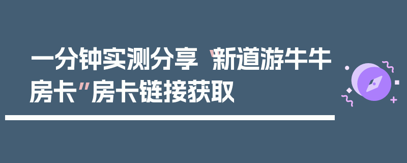 一分钟实测分享“新道游牛牛房卡”房卡链接获取