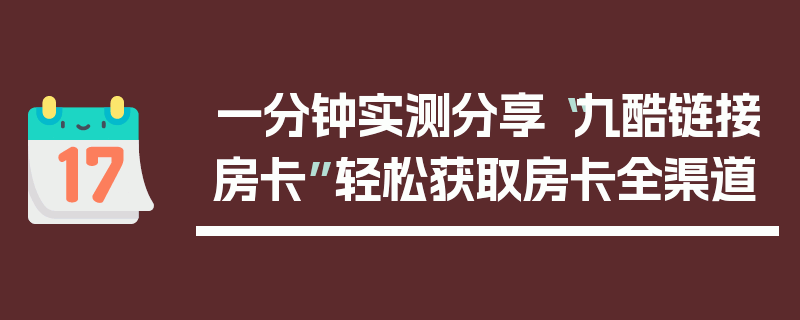 一分钟实测分享“九酷链接房卡”轻松获取房卡全渠道