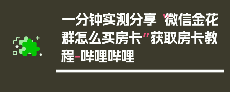 一分钟实测分享“微信金花群怎么买房卡”获取房卡教程-哔哩哔哩