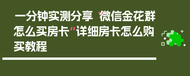 一分钟实测分享“微信金花群怎么买房卡”详细房卡怎么购买教程