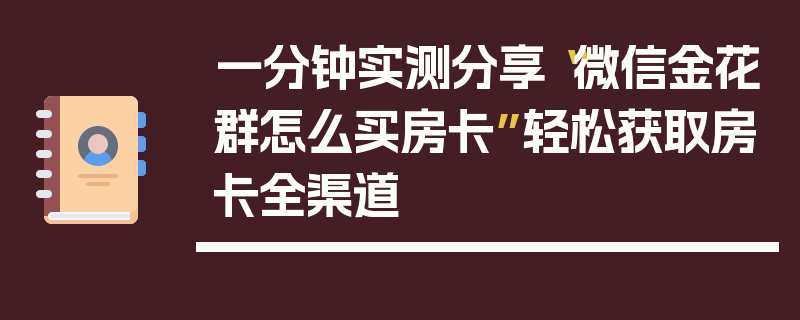 一分钟实测分享“微信金花群怎么买房卡”轻松获取房卡全渠道