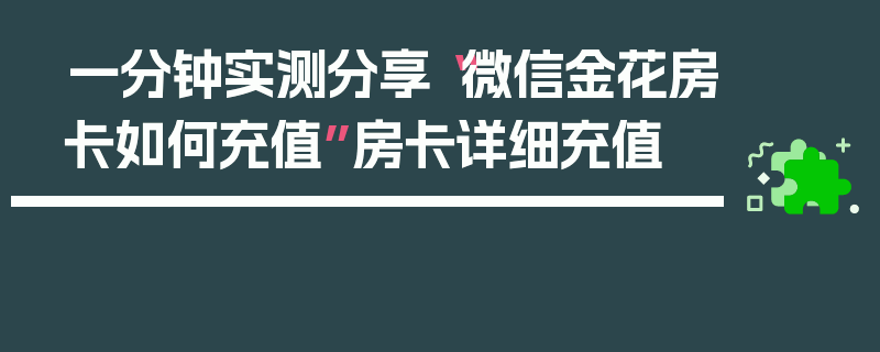 一分钟实测分享“微信金花房卡如何充值”房卡详细充值